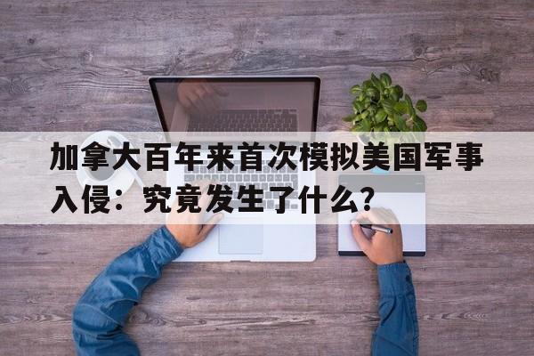 加拿大百年来首次模拟美国军事入侵：究竟发生了什么？